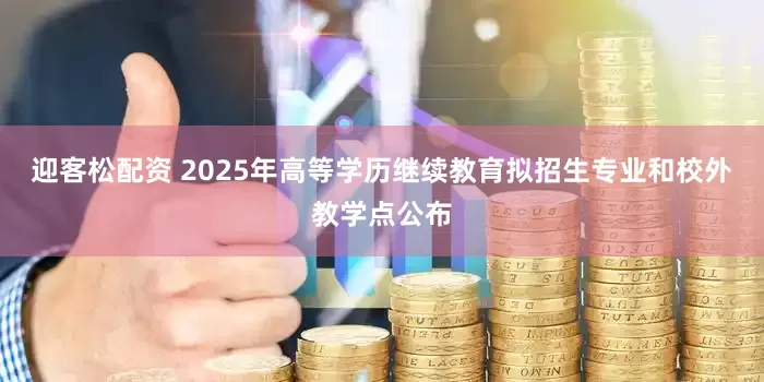 迎客松配资 2025年高等学历继续教育拟招生专业和校外教学点公布