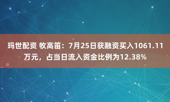 玛世配资 牧高笛：7月25日获融资买入1061.11万元，占当日流入资金比例为12.38%