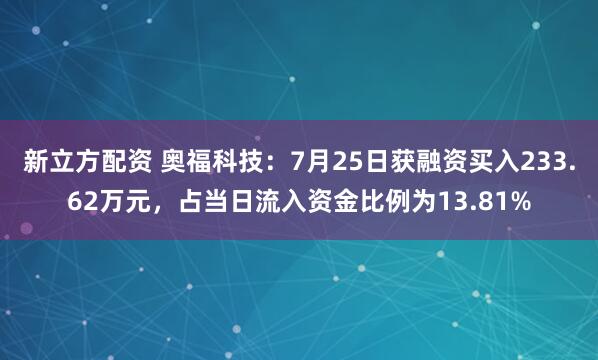 新立方配资 奥福科技：7月25日获融资买入233.62万元，占当日流入资金比例为13.81%