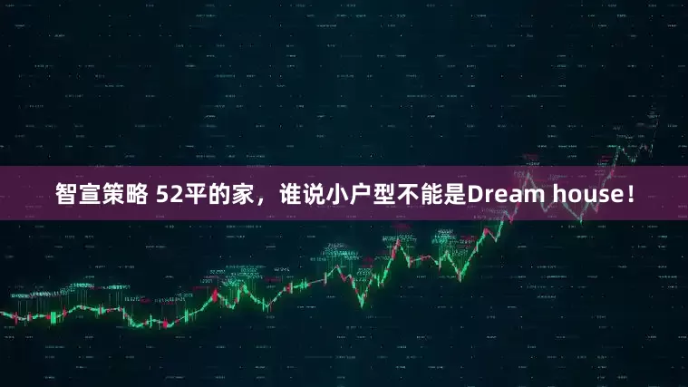 智宣策略 52平的家，谁说小户型不能是Dream house！