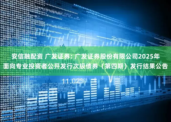 安信融配资 广发证券: 广发证券股份有限公司2025年面向专业投资者公开发行次级债券（第四期）发行结果公告
