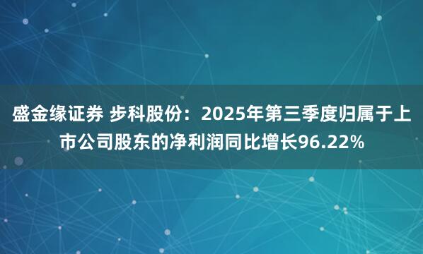 盛金缘证券 步科股份：2025年第三季度归属于上市公司股东的净利润同比增长96.22%
