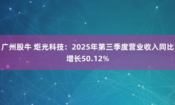 广州股牛 炬光科技：2025年第三季度营业收入同比增长50.12%