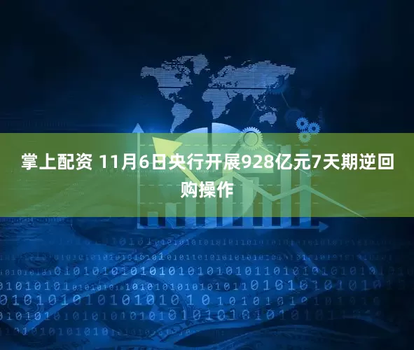 掌上配资 11月6日央行开展928亿元7天期逆回购操作