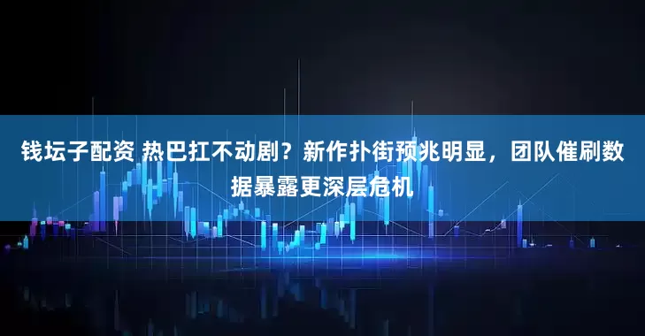 钱坛子配资 热巴扛不动剧？新作扑街预兆明显，团队催刷数据暴露更深层危机