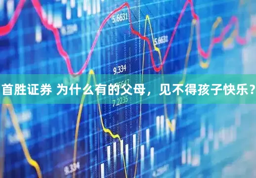 首胜证券 为什么有的父母，见不得孩子快乐？