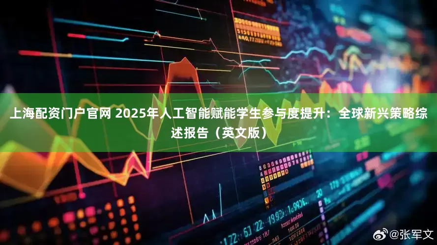 上海配资门户官网 2025年人工智能赋能学生参与度提升：全球新兴策略综述报告（英文版）