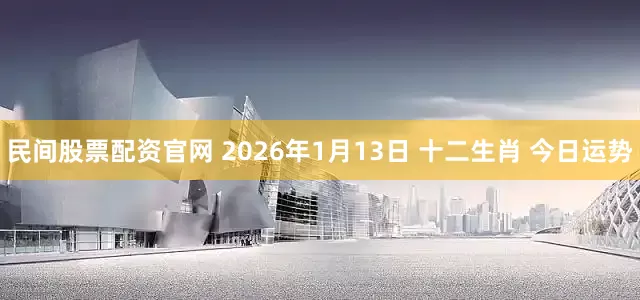 民间股票配资官网 2026年1月13日 十二生肖 今日运势