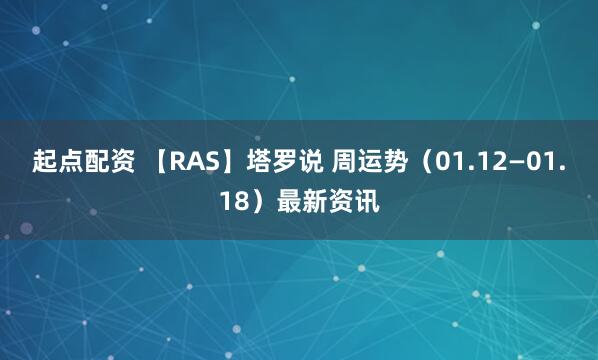 起点配资 【RAS】塔罗说 周运势（01.12—01.18）最新资讯