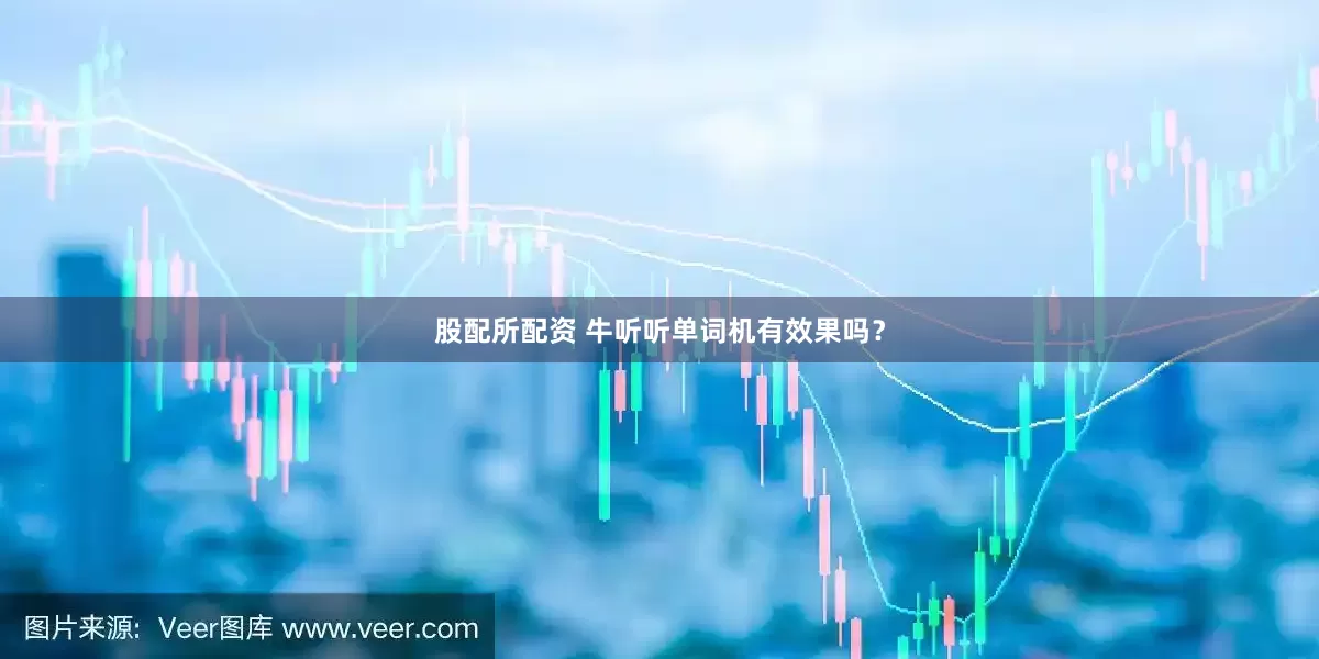 股配所配资 牛听听单词机有效果吗？